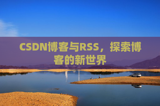 CSDN博客与RSS，探索博客的新世界