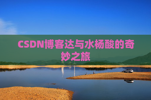 CSDN博客达与水杨酸的奇妙之旅