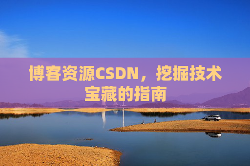 博客资源CSDN，挖掘技术宝藏的指南