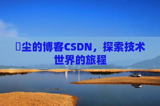 玦尘的博客CSDN，探索技术世界的旅程